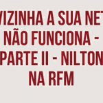 Nilton liga para a vizinha a dizer que a net dela não funciona – RFM